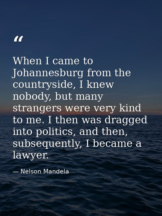 When I came to Johannesburg from the countryside, I knew nobody, but many strangers were very kind to me. I then was dra — Nelson Mandela