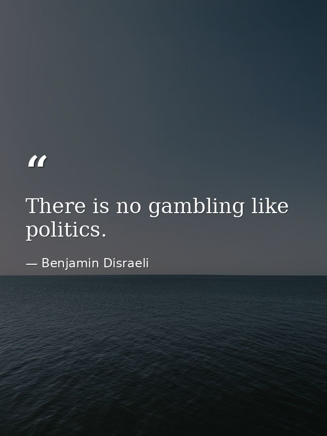 There is no gambling like politics. — Benjamin Disraeli