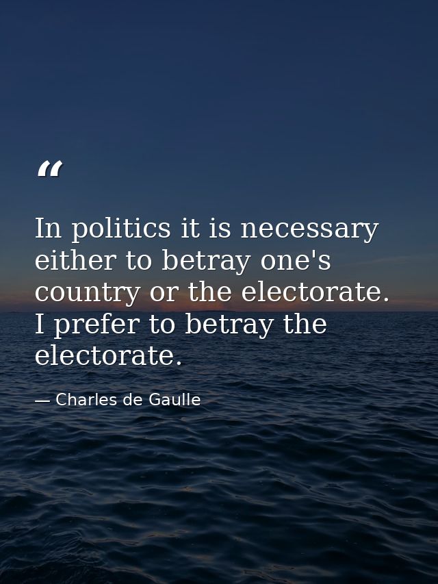 In politics it is necessary either to betray one's country or the electorate. I prefer to betray the electorate. — Charles de Gaulle
