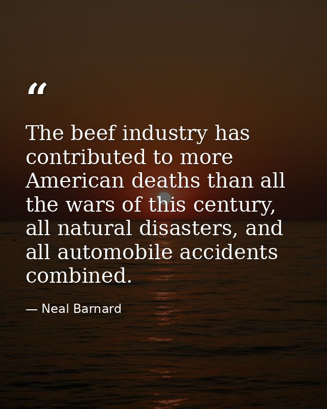 The beef industry has contributed to more American deaths than all the wars of this century, all natural disasters, and  — Neal Barnard