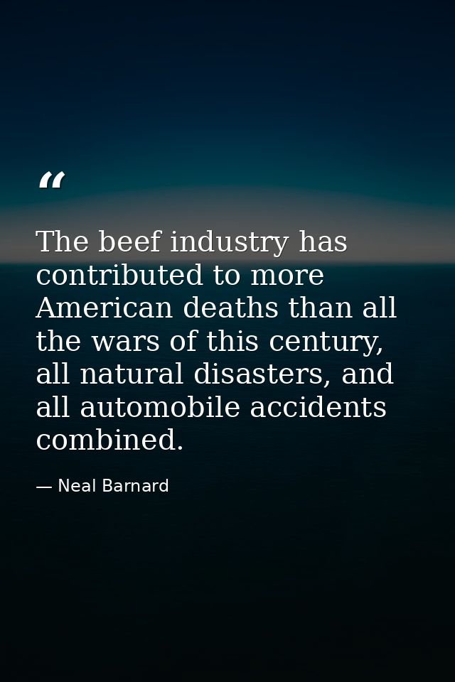The beef industry has contributed to more American deaths than all the wars of this century, all natural disasters, and  — Neal Barnard