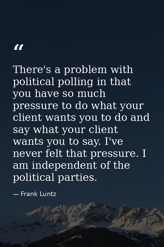 There's a problem with political polling in that you have so much pressure to do what your client wants you to do and sa — Frank Luntz