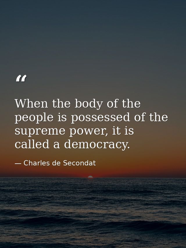 When the body of the people is possessed of the supreme power, it is called a democracy. — Charles de Secondat