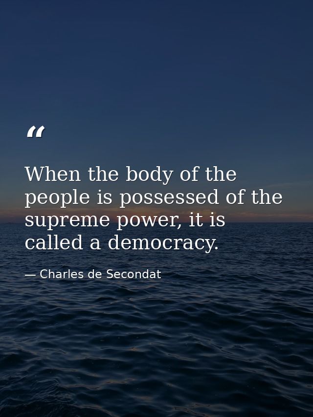 When the body of the people is possessed of the supreme power, it is called a democracy. — Charles de Secondat
