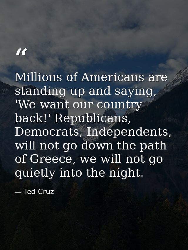 Millions of Americans are standing up and saying, 'We want our country back!' Republicans, Democrats, Independents, will — Ted Cruz