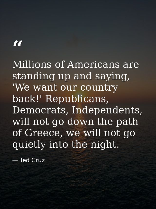 Millions of Americans are standing up and saying, 'We want our country back!' Republicans, Democrats, Independents, will — Ted Cruz