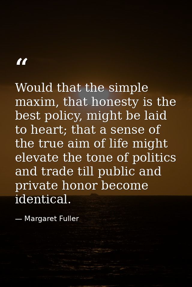 Would that the simple maxim, that honesty is the best policy, might be laid to heart; that a sense of the true aim of li — Margaret Fuller