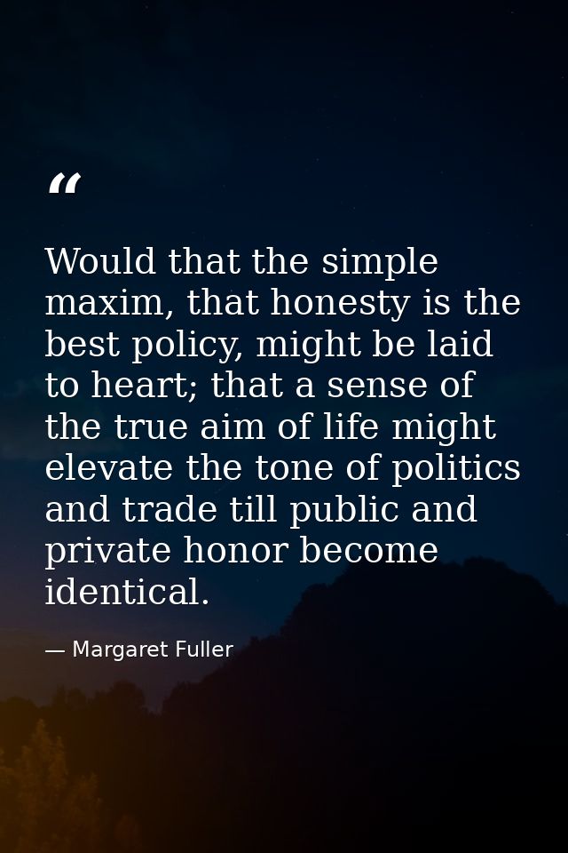 Would that the simple maxim, that honesty is the best policy, might be laid to heart; that a sense of the true aim of li — Margaret Fuller