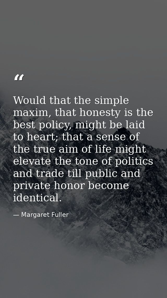 Would that the simple maxim, that honesty is the best policy, might be laid to heart; that a sense of the true aim of li — Margaret Fuller