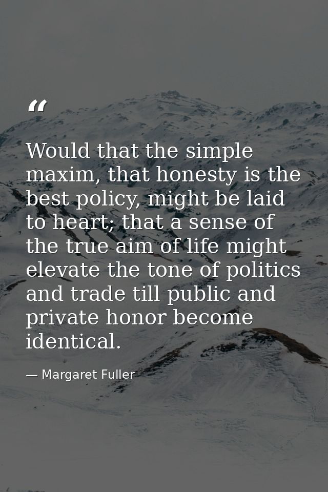 Would that the simple maxim, that honesty is the best policy, might be laid to heart; that a sense of the true aim of li — Margaret Fuller
