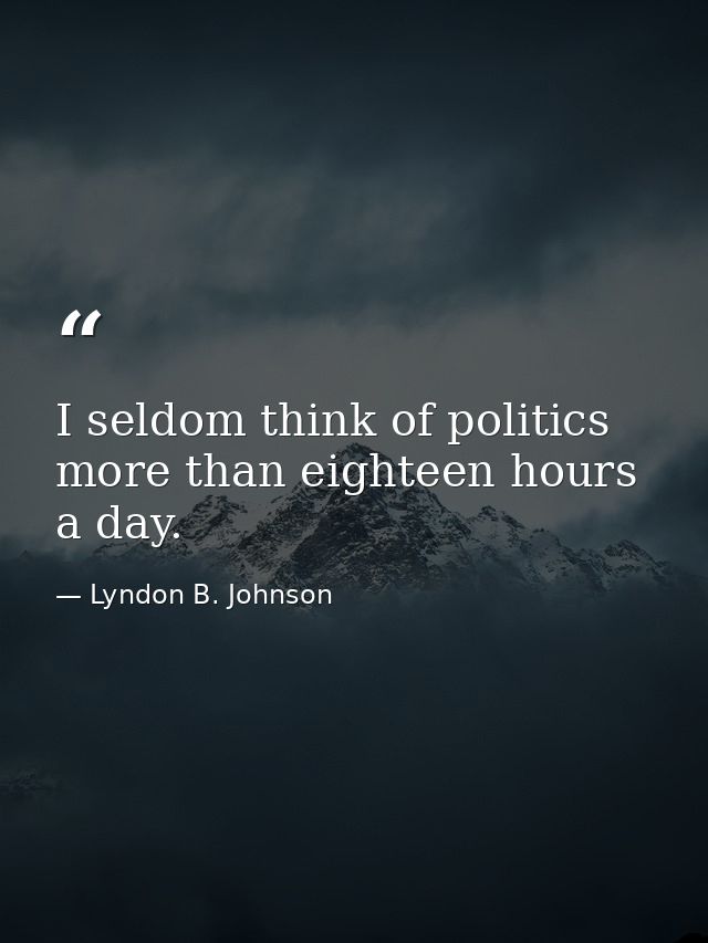I seldom think of politics more than eighteen hours a day. — Lyndon B. Johnson