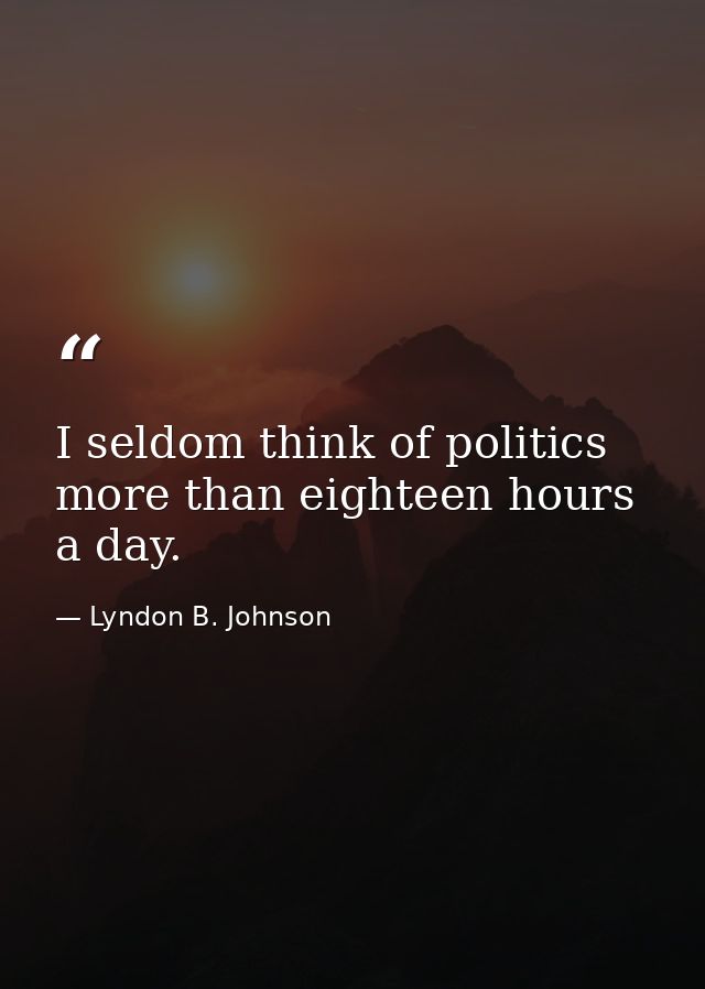 I seldom think of politics more than eighteen hours a day. — Lyndon B. Johnson