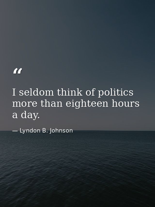 I seldom think of politics more than eighteen hours a day. — Lyndon B. Johnson