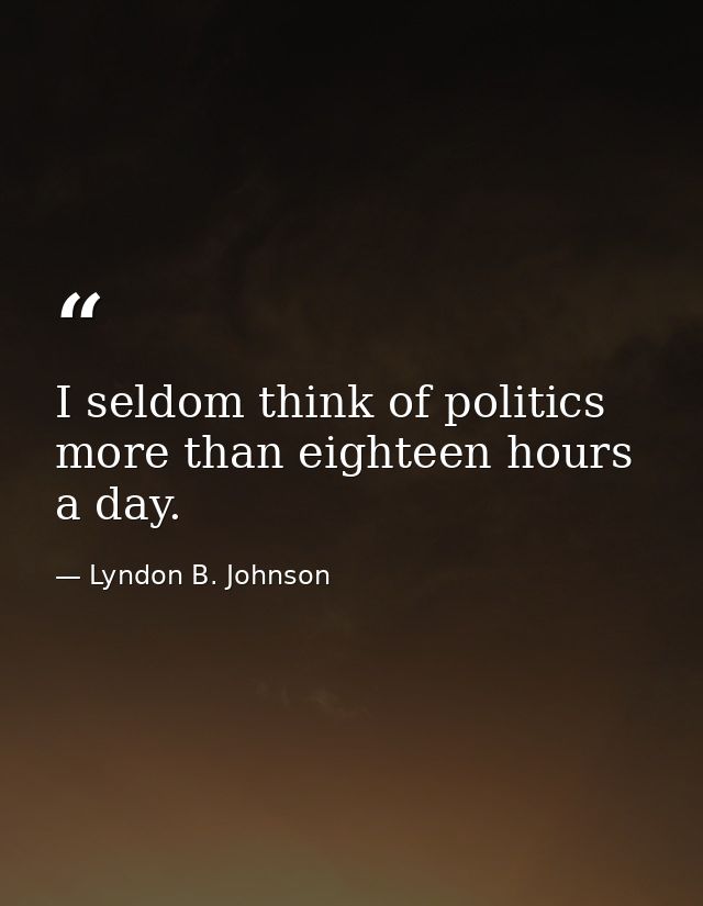 I seldom think of politics more than eighteen hours a day. — Lyndon B. Johnson