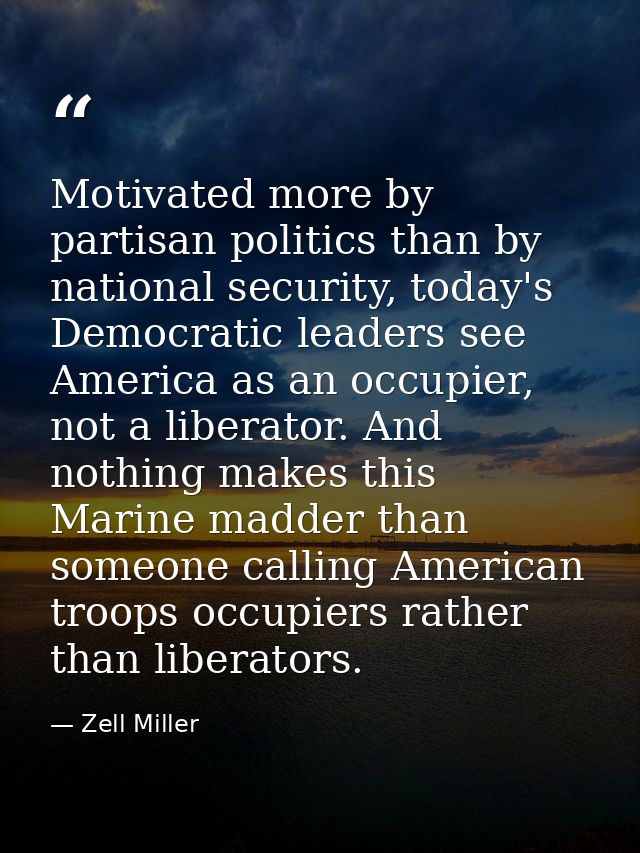 Motivated more by partisan politics than by national security, today's Democratic leaders see America as an occupier, no — Zell Miller