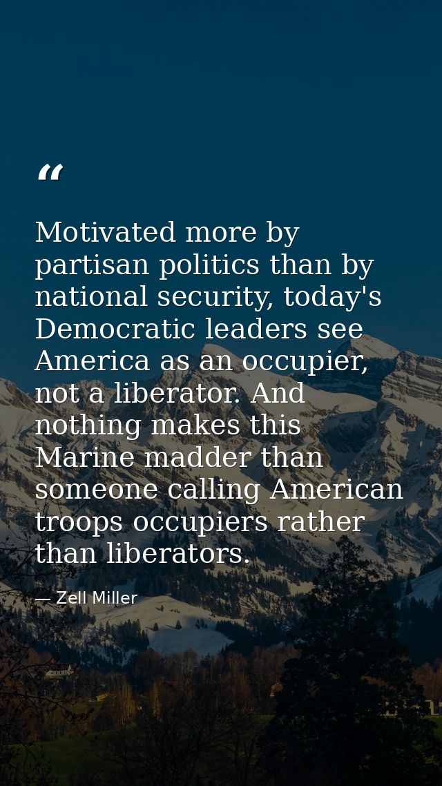 Motivated more by partisan politics than by national security, today's Democratic leaders see America as an occupier, no — Zell Miller