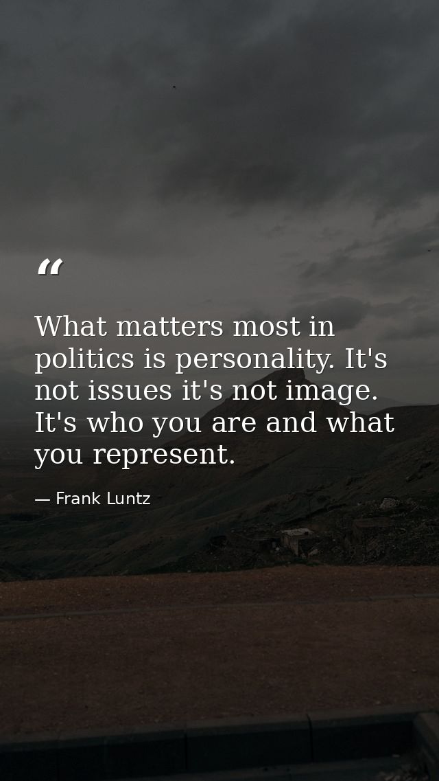 What matters most in politics is personality. It's not issues it's not image. It's who you are and what you represent. — Frank Luntz