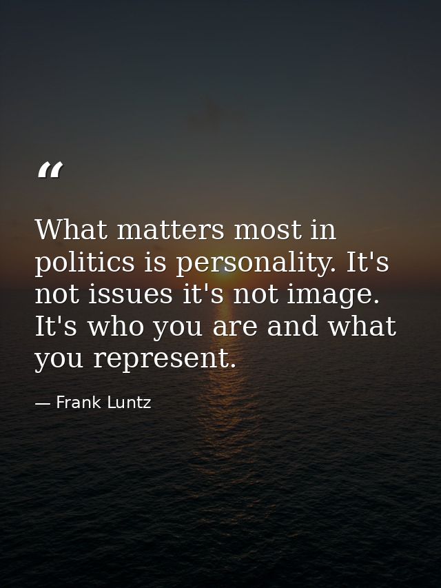 What matters most in politics is personality. It's not issues it's not image. It's who you are and what you represent. — Frank Luntz