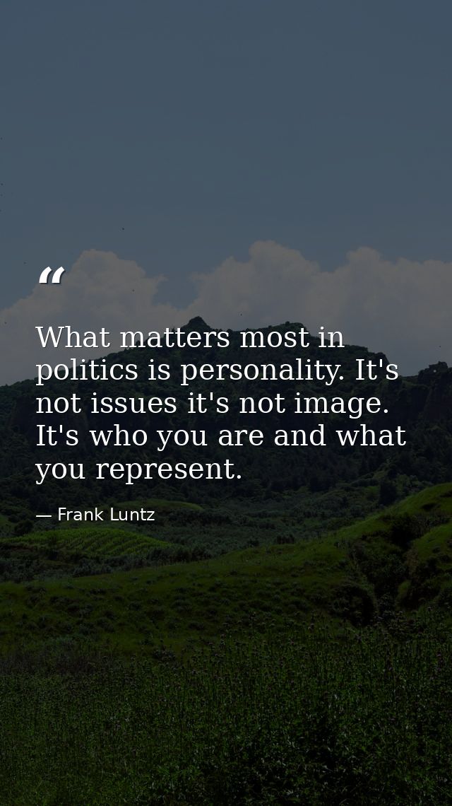 What matters most in politics is personality. It's not issues it's not image. It's who you are and what you represent. — Frank Luntz