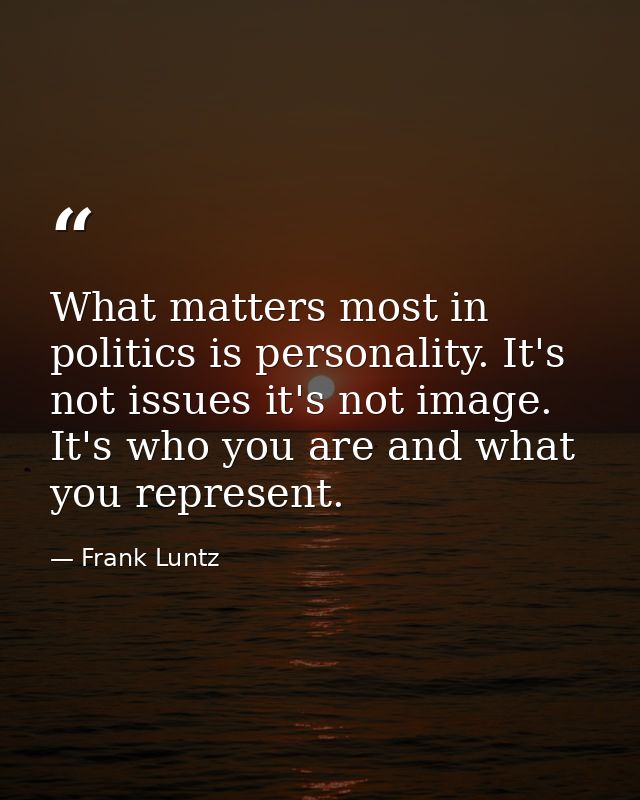 What matters most in politics is personality. It's not issues it's not image. It's who you are and what you represent. — Frank Luntz