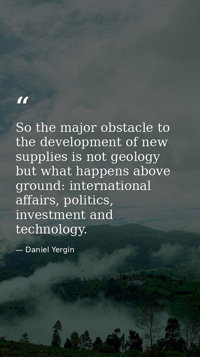 So the major obstacle to the development of new supplies is not geology but what happens above ground: international aff — Daniel Yergin