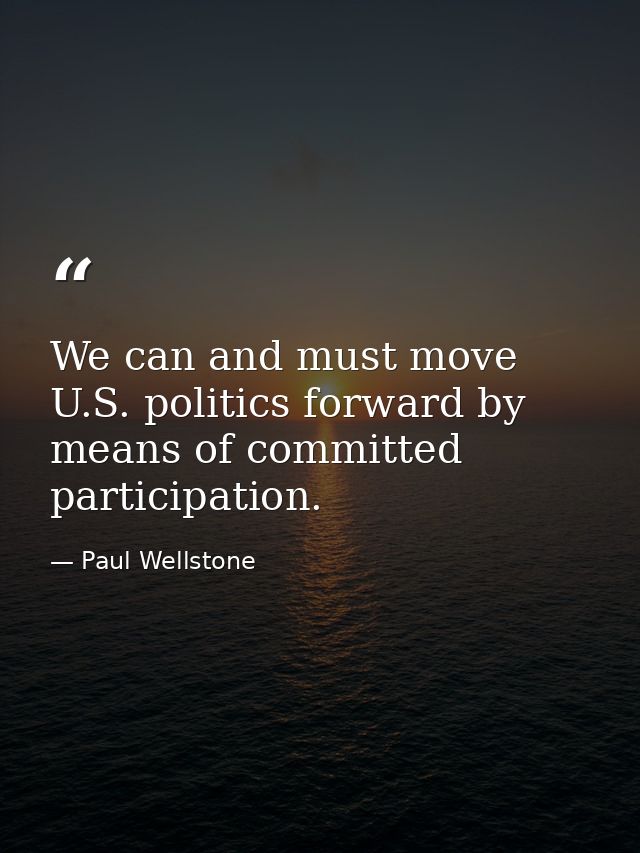 We can and must move U.S. politics forward by means of committed participation. — Paul Wellstone