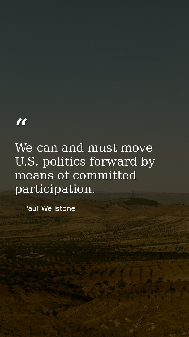 We can and must move U.S. politics forward by means of committed participation. — Paul Wellstone