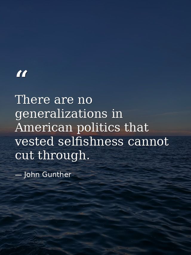 There are no generalizations in American politics that vested selfishness cannot cut through. — John Gunther