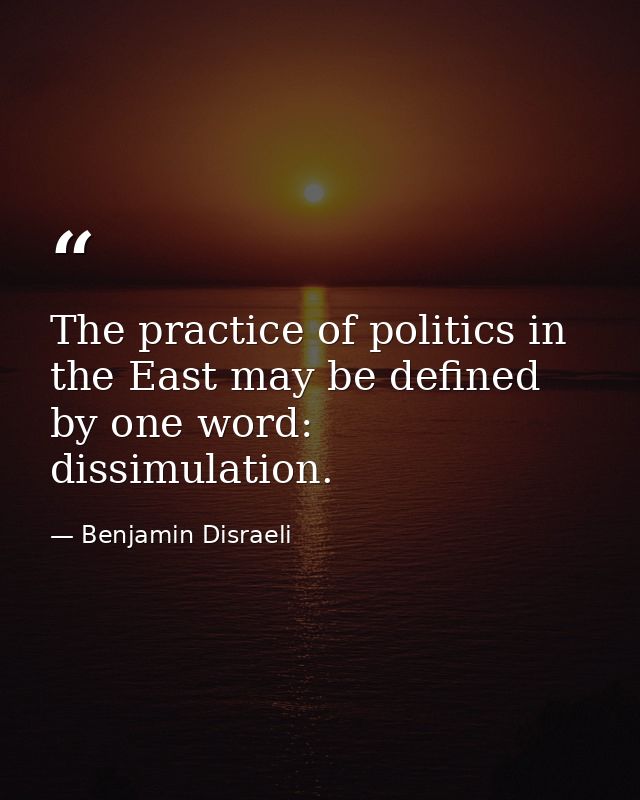 The practice of politics in the East may be defined by one word: dissimulation. — Benjamin Disraeli
