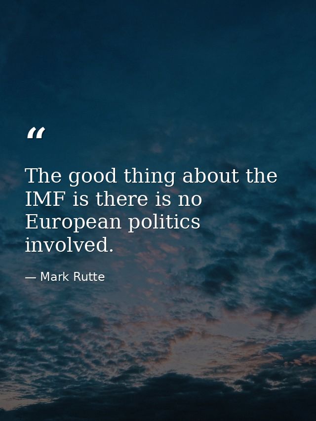 The good thing about the IMF is there is no European politics involved. — Mark Rutte