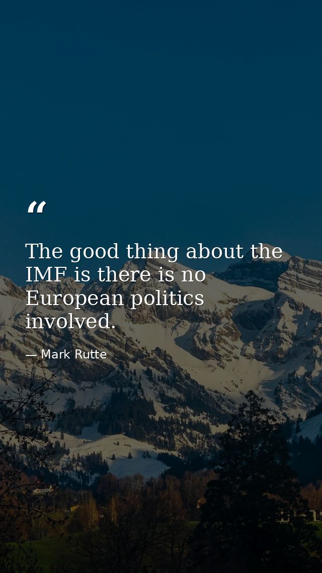 The good thing about the IMF is there is no European politics involved. — Mark Rutte