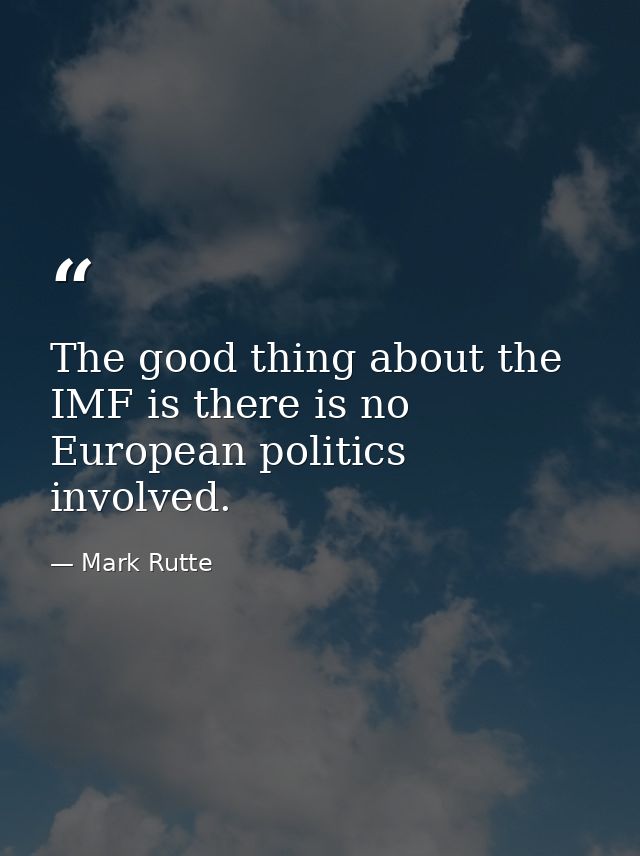 The good thing about the IMF is there is no European politics involved. — Mark Rutte