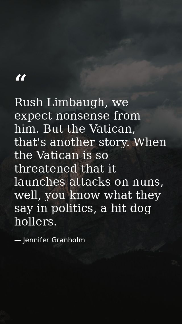 Rush Limbaugh, we expect nonsense from him. But the Vatican, that's another story. When the Vatican is so threatened tha — Jennifer Granholm