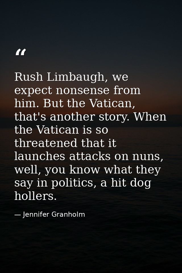 Rush Limbaugh, we expect nonsense from him. But the Vatican, that's another story. When the Vatican is so threatened tha — Jennifer Granholm