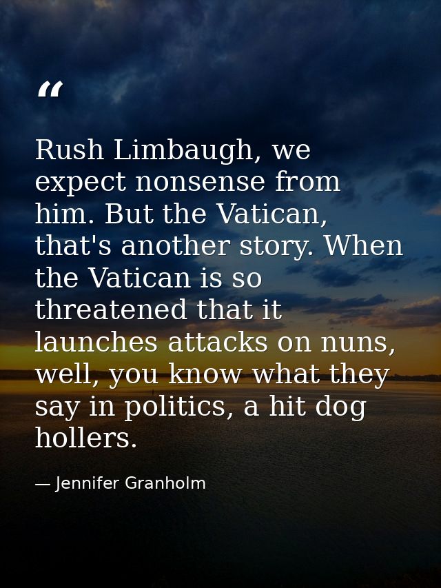 Rush Limbaugh, we expect nonsense from him. But the Vatican, that's another story. When the Vatican is so threatened tha — Jennifer Granholm