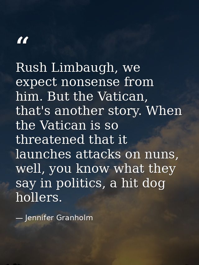 Rush Limbaugh, we expect nonsense from him. But the Vatican, that's another story. When the Vatican is so threatened tha — Jennifer Granholm
