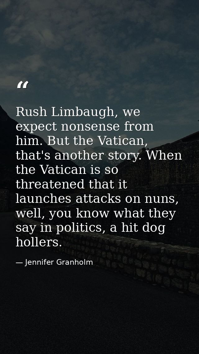 Rush Limbaugh, we expect nonsense from him. But the Vatican, that's another story. When the Vatican is so threatened tha — Jennifer Granholm