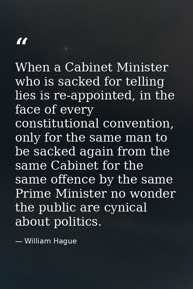 When a Cabinet Minister who is sacked for telling lies is re-appointed, in the face of every constitutional convention,  — William Hague