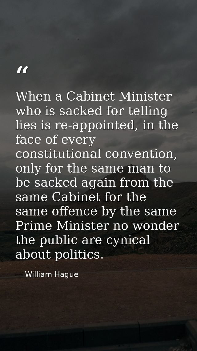 When a Cabinet Minister who is sacked for telling lies is re-appointed, in the face of every constitutional convention,  — William Hague