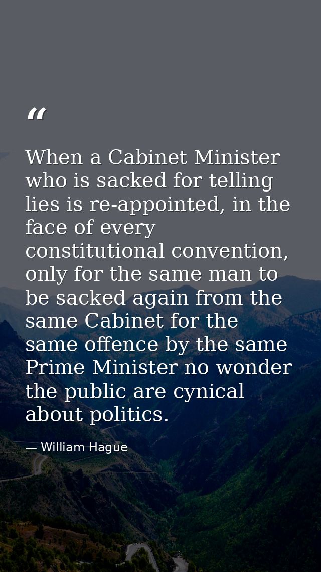 When a Cabinet Minister who is sacked for telling lies is re-appointed, in the face of every constitutional convention,  — William Hague
