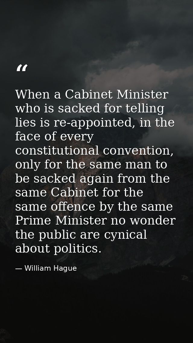 When a Cabinet Minister who is sacked for telling lies is re-appointed, in the face of every constitutional convention,  — William Hague