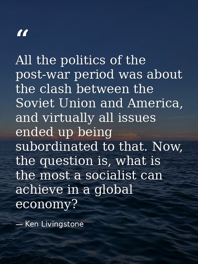All the politics of the post-war period was about the clash between the Soviet Union and America, and virtually all issu — Ken Livingstone