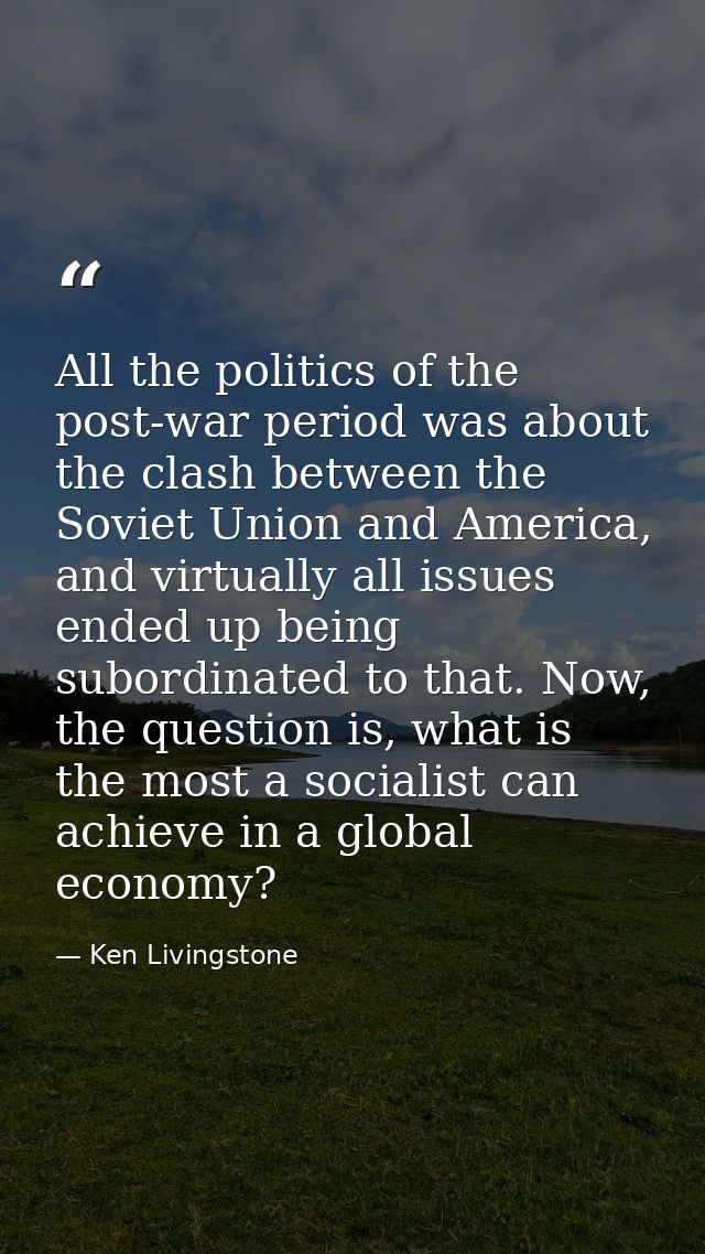 All the politics of the post-war period was about the clash between the Soviet Union and America, and virtually all issu — Ken Livingstone