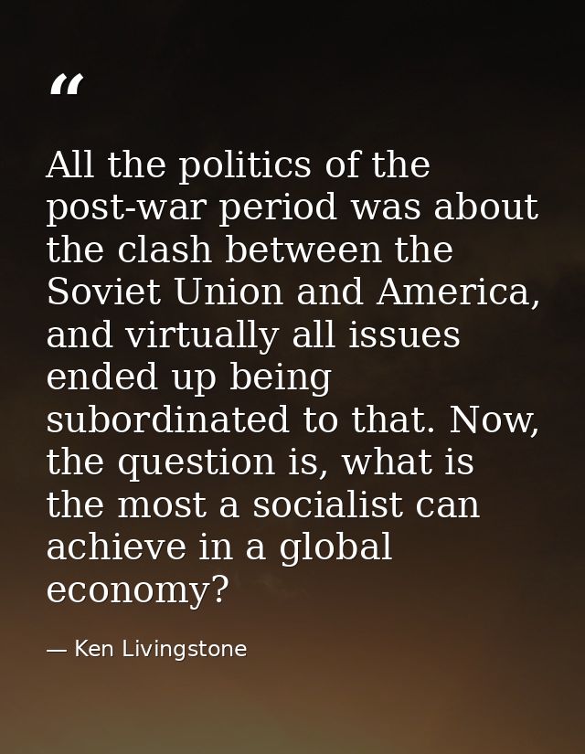 All the politics of the post-war period was about the clash between the Soviet Union and America, and virtually all issu — Ken Livingstone