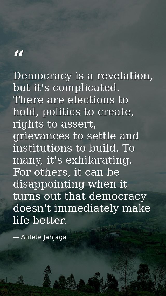 Democracy is a revelation, but it's complicated. There are elections to hold, politics to create, rights to assert, grie — Atifete Jahjaga