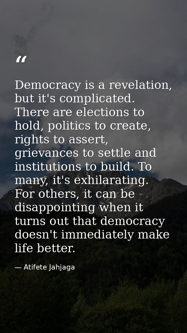 Democracy is a revelation, but it's complicated. There are elections to hold, politics to create, rights to assert, grie — Atifete Jahjaga