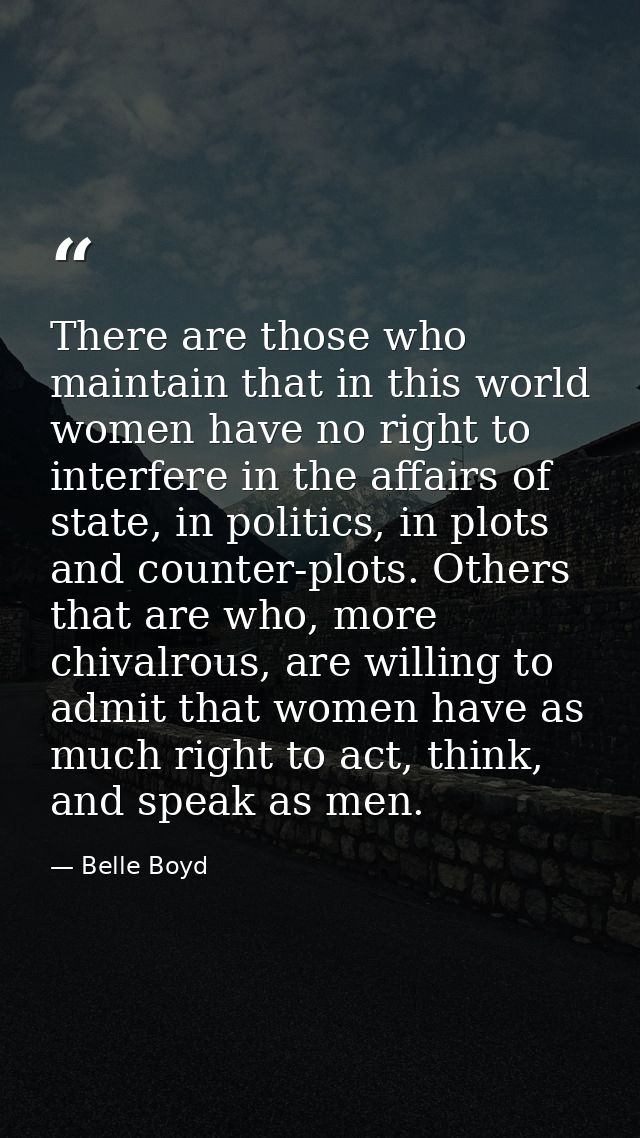 There are those who maintain that in this world women have no right to interfere in the affairs of state, in politics, i — Belle Boyd