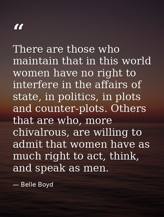 There are those who maintain that in this world women have no right to interfere in the affairs of state, in politics, i — Belle Boyd
