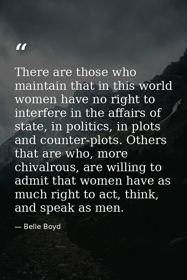 There are those who maintain that in this world women have no right to interfere in the affairs of state, in politics, i — Belle Boyd