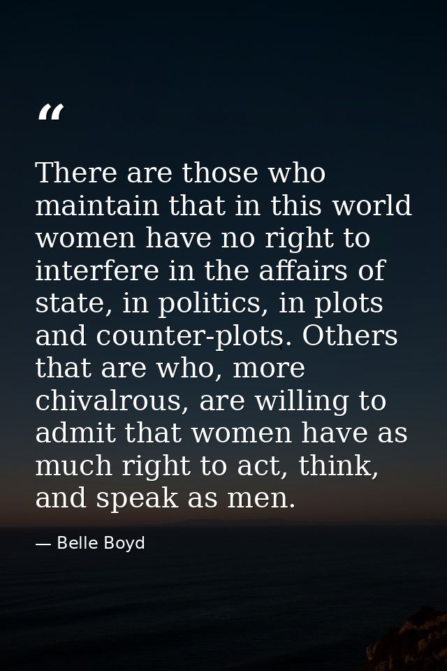 There are those who maintain that in this world women have no right to interfere in the affairs of state, in politics, i — Belle Boyd